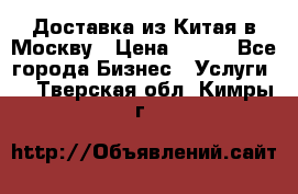 Доставка из Китая в Москву › Цена ­ 100 - Все города Бизнес » Услуги   . Тверская обл.,Кимры г.